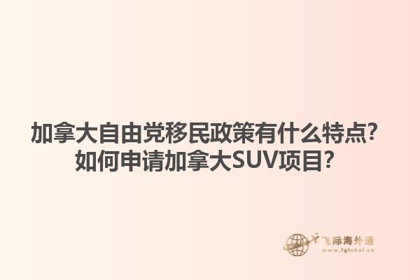 加拿大自由黨移民政策有什么特點(diǎn)？如何申請加拿大SUV項(xiàng)目？1.jpg