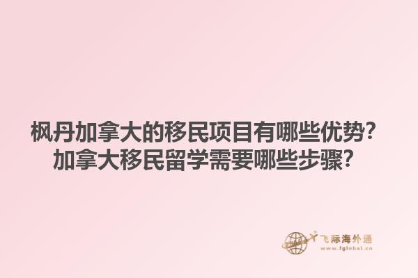 楓丹加拿大的移民項(xiàng)目有哪些優(yōu)勢？加拿大移民留學(xué)需要哪些步驟？1.jpg