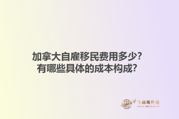 加拿大自雇移民費(fèi)用多少？有哪些具體的成本構(gòu)成？1.jpg