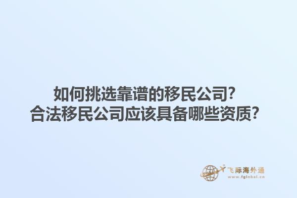 如何挑選靠譜的移民公司？合法移民公司應(yīng)該具備哪些資質(zhì)？1.jpg
