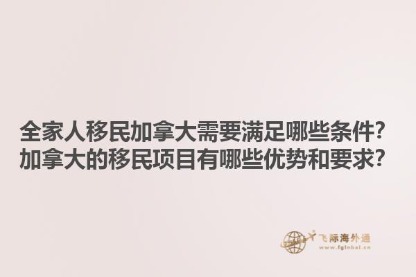 全家人移民加拿大需要滿足哪些條件？加拿大的移民項目有哪些優(yōu)勢和要求？1.jpg