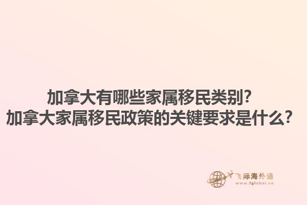 加拿大有哪些家屬移民類別？加拿大家屬移民政策的關(guān)鍵要求是什么？1.jpg