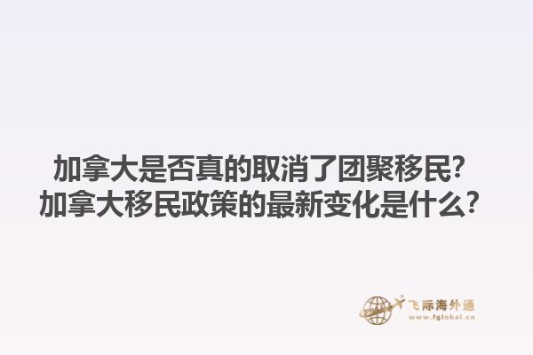 加拿大是否真的取消了團(tuán)聚移民？加拿大移民政策的最新變化是什么？1.jpg