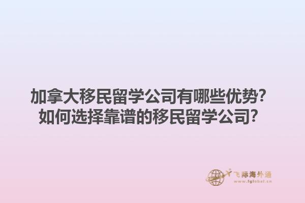 加拿大移民留學(xué)公司有哪些優(yōu)勢(shì)？如何選擇靠譜的移民留學(xué)公司？1.jpg