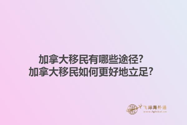 加拿大移民有哪些途徑？加拿大移民如何更好地立足？1.jpg