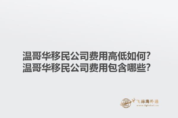 溫哥華移民公司費(fèi)用高低如何？溫哥華移民公司費(fèi)用包含哪些？1.jpg