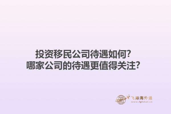 投資移民公司待遇如何？哪家公司的待遇更值得關(guān)注？1.jpg