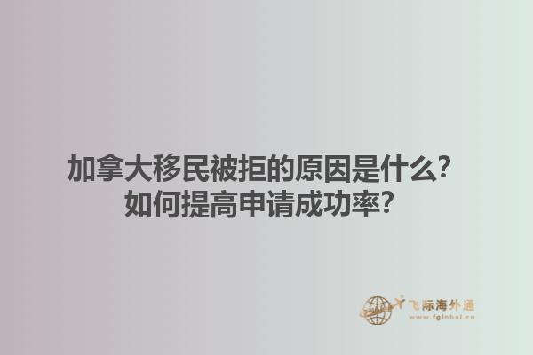 加拿大移民被拒的原因是什么？如何提高申請成功率？1.jpg