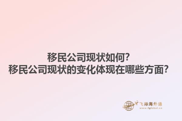 移民公司現(xiàn)狀如何？移民公司現(xiàn)狀的變化體現(xiàn)在哪些方面？1.jpg