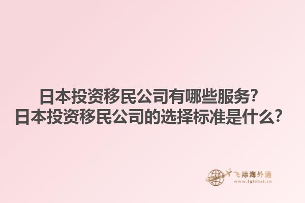 日本投資移民公司有哪些服務(wù)？日本投資移民公司的選擇標(biāo)準(zhǔn)是什么？1.jpg