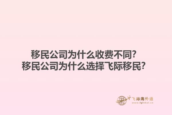 移民公司為什么收費(fèi)不同？移民公司為什么選擇飛際移民？1.jpg