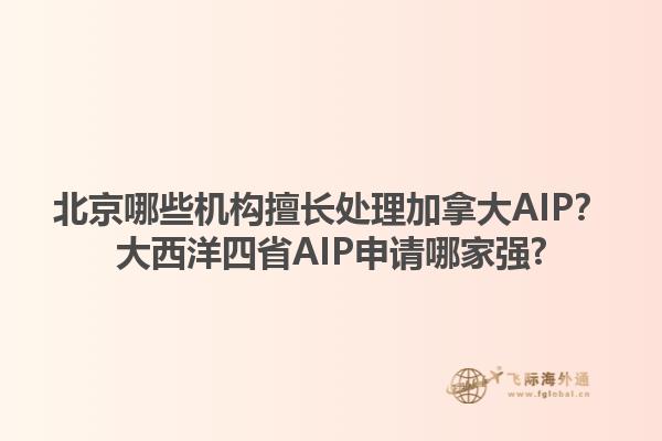 北京哪些機構擅長處理加拿大AIP？大西洋四省AIP申請哪家強?1.jpg