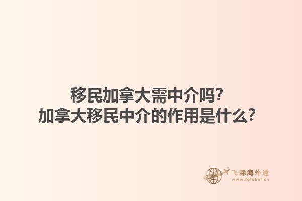 移民加拿大需中介嗎？加拿大移民中介的作用是什么？1.jpg