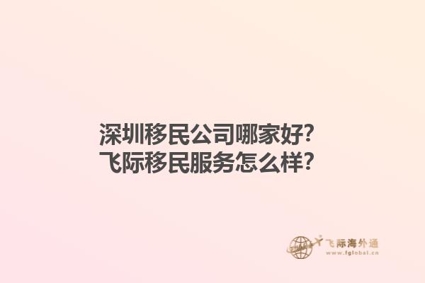 深圳移民公司哪家好？飛際移民服務(wù)怎么樣？1.jpg