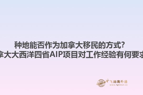 種地能否作為加拿大移民的方式？加拿大大西洋四省AIP項目對工作經(jīng)驗有何要求？1.jpg
