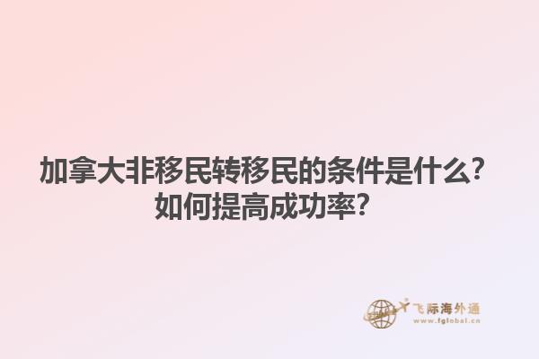 加拿大非移民轉(zhuǎn)移民的條件是什么？如何提高成功率？1.jpg