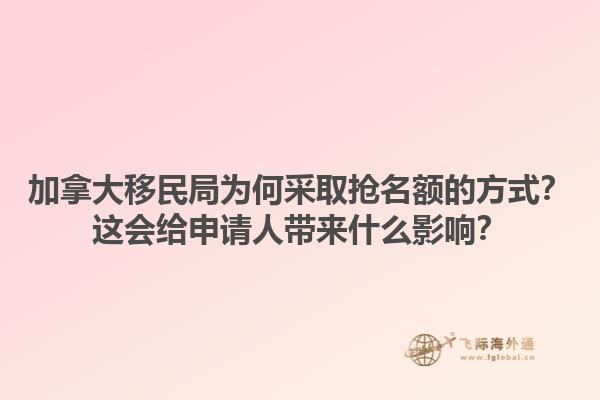 加拿大移民局為何采取搶名額的方式？這會(huì)給申請(qǐng)人帶來(lái)什么影響？1.jpg