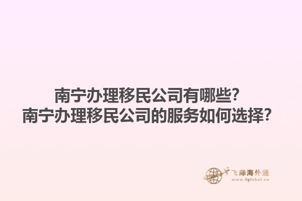南寧辦理移民公司有哪些？南寧辦理移民公司的服務(wù)如何選擇？1.jpg