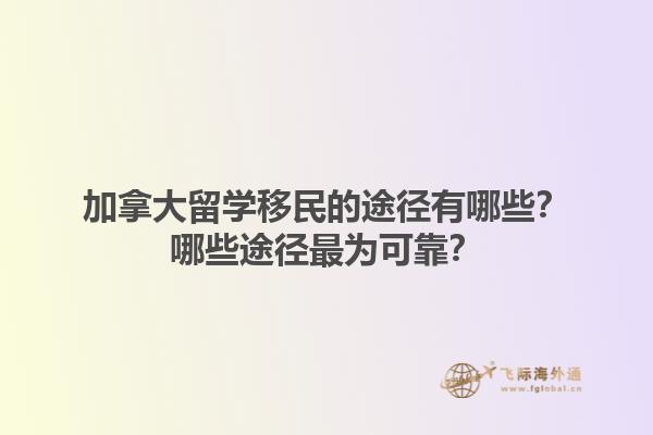 加拿大留學(xué)移民的途徑有哪些？哪些途徑最為可靠？1.jpg