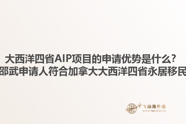 大西洋四省AIP項(xiàng)目的申請(qǐng)優(yōu)勢(shì)是什么？如何準(zhǔn)備邵武申請(qǐng)人符合加拿大大西洋四省永居移民的要求？1.jpg