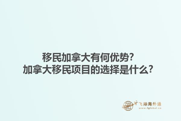 移民加拿大有何優(yōu)勢(shì)？加拿大移民項(xiàng)目的選擇是什么？1.jpg