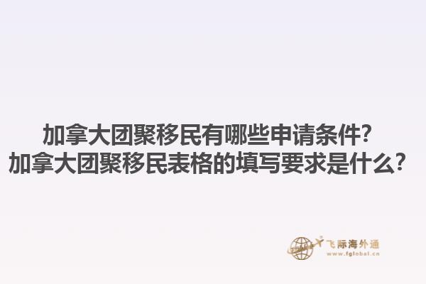 加拿大團(tuán)聚移民有哪些申請(qǐng)條件？加拿大團(tuán)聚移民表格的填寫要求是什么？1.jpg