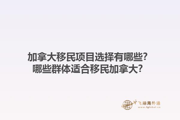 加拿大移民項(xiàng)目選擇有哪些？哪些群體適合移民加拿大？1.jpg