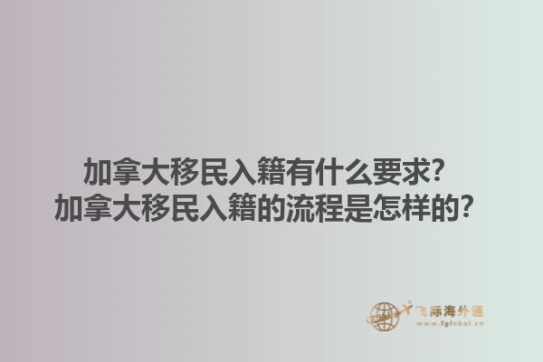加拿大移民入籍有什么要求？加拿大移民入籍的流程是怎樣的？1.jpg