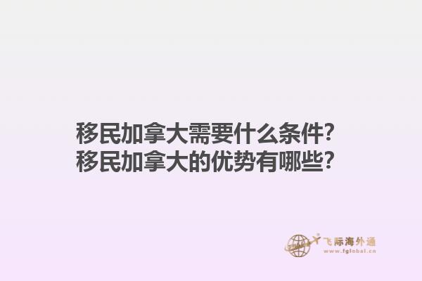 移民加拿大需要什么條件？移民加拿大的優(yōu)勢(shì)有哪些？1.jpg