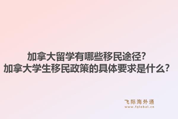 加拿大留學(xué)有哪些移民途徑？加拿大學(xué)生移民政策的具體要求是什么？1.jpg