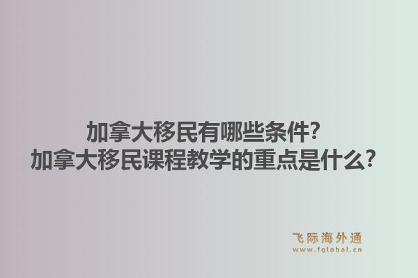 加拿大移民有哪些條件？加拿大移民課程教學(xué)的重點(diǎn)是什么？1.jpg