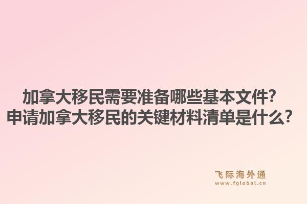 加拿大移民需要準備哪些基本文件？申請加拿大移民的關(guān)鍵材料清單是什么？1.jpg