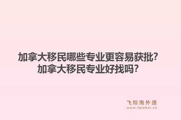 加拿大移民哪些專業(yè)更容易獲批？加拿大移民專業(yè)好找嗎？1.jpg