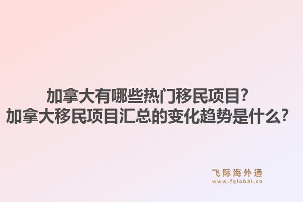加拿大有哪些熱門移民項目？加拿大移民項目匯總的變化趨勢是什么？1.jpg