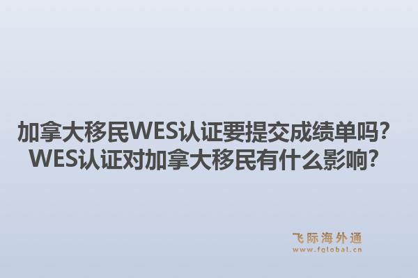 加拿大移民WES認(rèn)證要提交成績(jī)單嗎？WES認(rèn)證對(duì)加拿大移民有什么影響？1.jpg