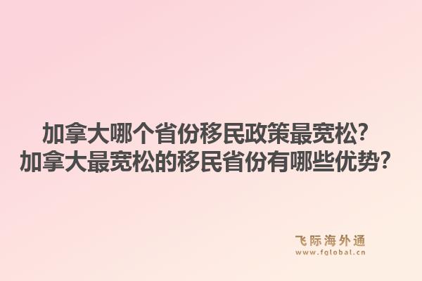 加拿大哪個省份移民政策最寬松？加拿大最寬松的移民省份有哪些優(yōu)勢？1.jpg