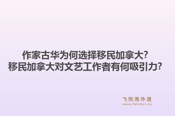 作家古華為何選擇移民加拿大？移民加拿大對文藝工作者有何吸引力？1.jpg