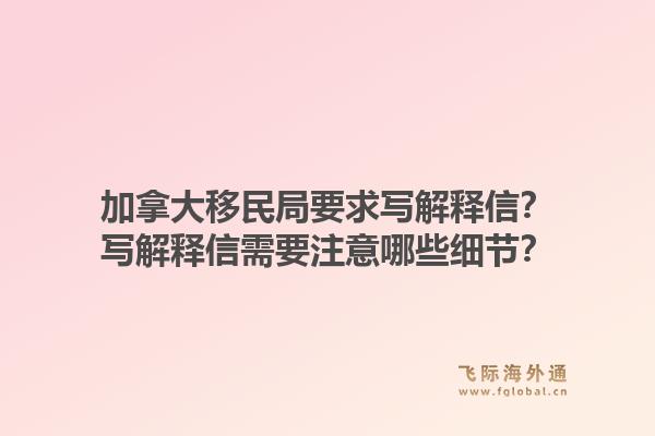 加拿大移民局要求寫(xiě)解釋信？寫(xiě)解釋信需要注意哪些細(xì)節(jié)？1.jpg