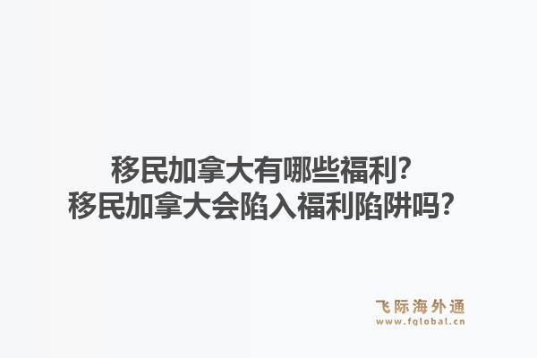 移民加拿大有哪些福利？移民加拿大會(huì)陷入福利陷阱嗎？1.jpg