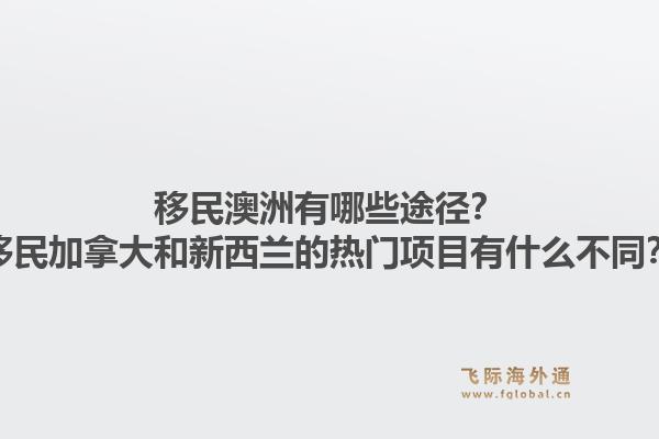 移民澳洲有哪些途徑？移民加拿大和新西蘭的熱門項(xiàng)目有什么不同？1.jpg