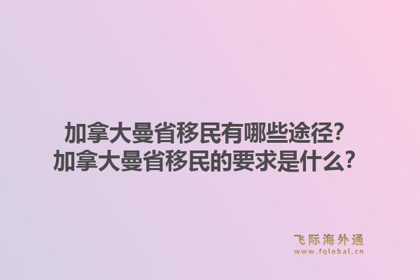 加拿大曼省移民有哪些途徑？加拿大曼省移民的要求是什么？