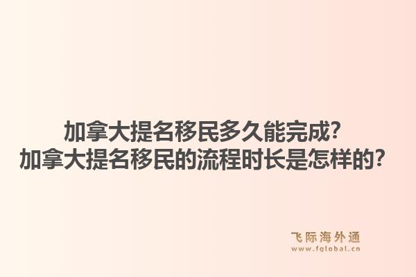 加拿大提名移民多久能完成？加拿大提名移民的流程時(shí)長是怎樣的？