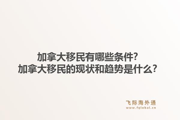 加拿大移民有哪些條件？加拿大移民的現(xiàn)狀和趨勢是什么？