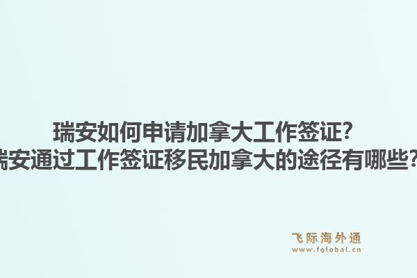 瑞安如何申請(qǐng)加拿大工作簽證？瑞安通過工作簽證移民加拿大的途徑有哪些？