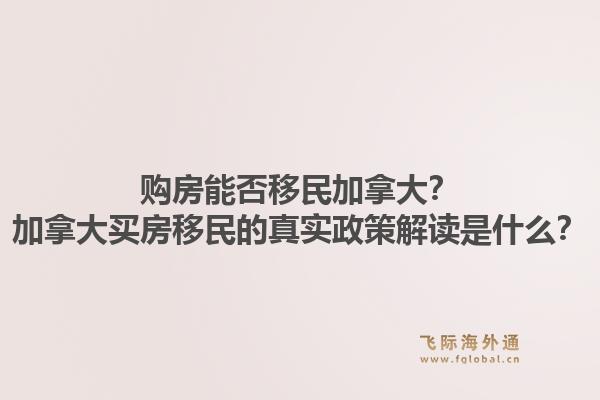 購房能否移民加拿大？加拿大買房移民的真實(shí)政策解讀是什么？