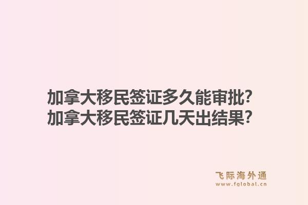 加拿大移民簽證多久能審批？加拿大移民簽證幾天出結(jié)果？
