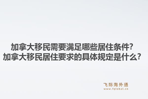 加拿大移民需要滿足哪些居住條件？加拿大移民居住要求的具體規(guī)定是什么？