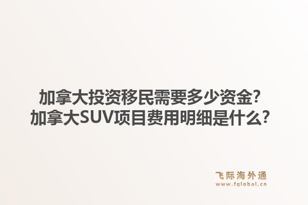 加拿大投資移民需要多少資金？加拿大SUV項目費用明細是什么？