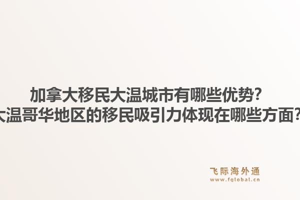 加拿大移民大溫城市有哪些優(yōu)勢？大溫哥華地區(qū)的移民吸引力體現(xiàn)在哪些方面？