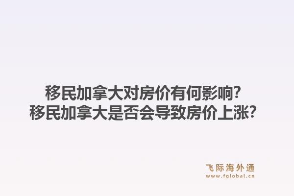 移民加拿大對房價有何影響？移民加拿大是否會導致房價上漲？